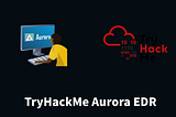 Aurora EDR for Cybersecurity & Incident Response | TryHackMe Aurora EDR