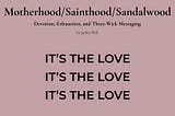 Dusty rose graphic with the title “Mother/Sainthood/Sandalwood,” the subtitle “Devotion, Exhaustion, and Three-Wick Messaging,” and the phrase “IT’S THE LOVE.” three times in bold text.