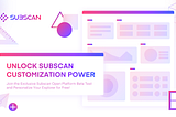 Unlock Subscan Customization Power：Join the Exclusive Subscan Open Platform Beta Test and…