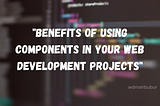Learn about the benefits of using components in your web development projects in this informative…