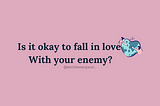 Is it okay to fall in love with your enemy?