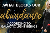 What Blocks Our Abundance, According To Galactic Light Beings