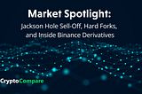 Market Spotlight: Jackson Hole Sell-Off, Hard Forks, and Inside Binance Derivatives
