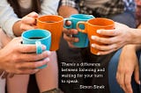 Simon Sinek says there’s a difference between listening and waiting to speak.
