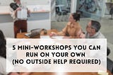 5 Mini-Workshops You Can Run on Your Own (No Outside Help Required)