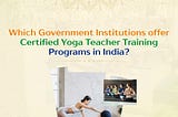 Which government institutions offer certified yoga teacher training programs in India?