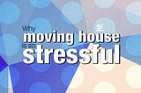 Why moving house is so stressful.