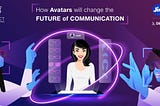 How Avatars Will Change the Future of Communications