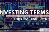 Investing Terms: What are Tariffs and Trade Barriers