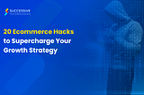 20 Ecommerce Hacks to Supercharge Your Growth Strategy