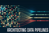Architecting Data Pipelines