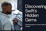 Uncovering Hidden Gems in Swift
