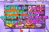 Better Off Dead: 10 Outdated Web Design Trends We’re Happy to Forget