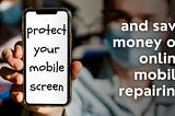 How to protect the screen of your smartphone and save money on online mobile repairing