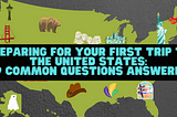 Preparing for Your First Trip to the United States: 19 Common Questions Answered