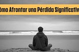 Cómo Afrontar una Pérdida Significativa