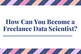 How Can You Become a Freelance Data Scientist?