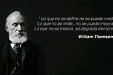 Lo que no se define no se puede medir. Lo que no se mide, no se puede mejorar. Lo que no se mejora, se degrada siempre. William Thomson Kelvin