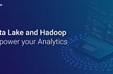 Data Lake & Hadoop : How can they power your Analytics?