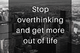 Stop Overthinking and Get More Out of Life