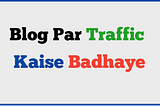 8+ Working Tips Blog Par Traffic Kaise Badhaye