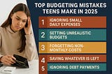 Top Budgeting Mistakes Teens Make in 2025’ showing five common errors: ignoring small daily expenses, setting unrealistic budgets, forgetting non-monthly costs, saving only what’s left, and ignoring debt payments. Visual includes a stressed teenager holding an almost empty wallet.