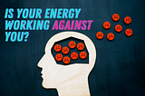 Is your energy working against you?