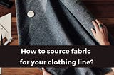 How to source fabric for your clothing line?