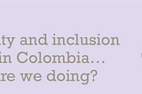 Diversity and inclusion issues in Colombia… What are we doing? ✨