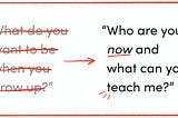 What do you want to be when you grow up? –> Who are you now and what can you teach me?