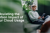 Calculating the Carbon Impact of Your Cloud Usage