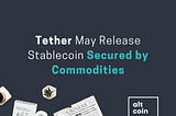 Altcoin News: Tether May Release Stablecoin Secured by Commodities