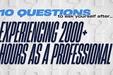 10 questions to ask yourself after experiencing 2000 or more hours as a professional.