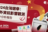 2024 台灣選舉：境外資訊影響觀測報告初步分析