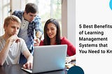 5 Best Benefits of Learning Management Systems that You Need to Know