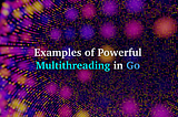 Examples of Powerful Multithreading in Go