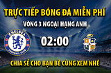 Trực tiếp Chelsea vs Luton Town 02h00, ngày 26/08/2023 — Mitom TV