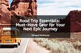 Road Trip Essentials: Must-Have Gear for Your Next Epic Journey