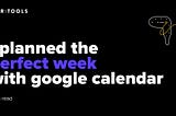 I Planned The Perfect Week With Google Calendar