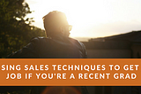 Using Classic Sales techniques to get a job if you’re a recent graduate and have zero skills and…
