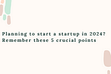 Planning to start a startup in 2024? Remember these 5 crucial points