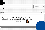 Synergy in AI: Bridging the Gap Between Data Science and Business