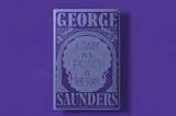 Three Things I Learned from George Saunders’ “A Swim in the Pond in the Rain”