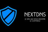 NextDNS, le DNS qui vous redonne le contrôle