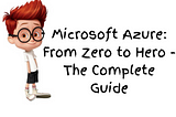 Microsoft Azure: From Zero to Hero — The Complete Guide
