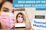 Build a custom Image classification Android app using Teachable Machine (Old version TF App)