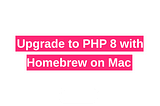 Upgrade to PHP 8 with Homebrew on Mac