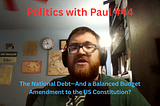 Politics with Paul #44: The National Debt — And a Balanced Budget Amendment to the US Constitution?