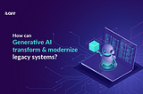 How can generative AI transform and modernize legacy systems