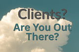I Need Clients. Here is the Truth About Why That’s Harder Than It Used to Be.